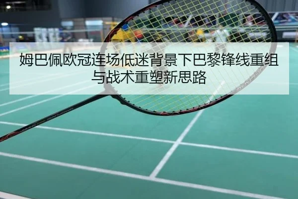 姆巴佩欧冠连场低迷背景下巴黎锋线重组与战术重塑新思路
