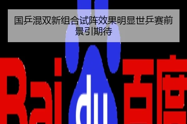 国乒混双新组合试阵效果明显世乒赛前景引期待