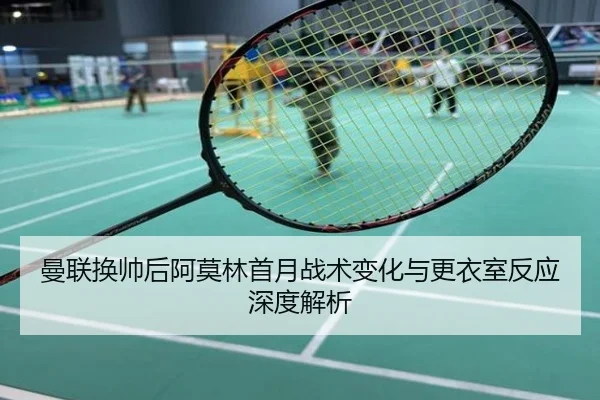 曼联换帅后阿莫林首月战术变化与更衣室反应深度解析